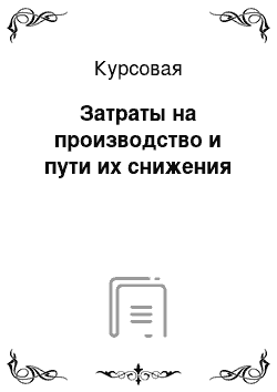 Курсовая: Затраты на производство и пути их снижения