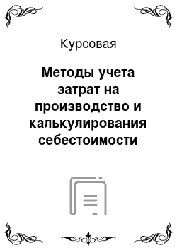 Курсовая: Методы учета затрат на производство и калькулирования себестоимости продукции