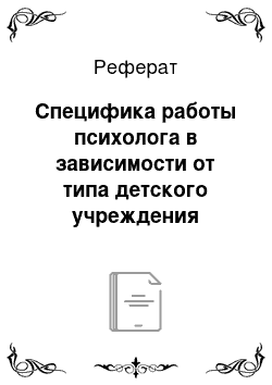 Реферат: Специфика работы психолога в зависимости от типа детского учреждения