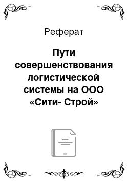 Реферат: Пути совершенствования логистической системы на ООО «Сити-Строй»