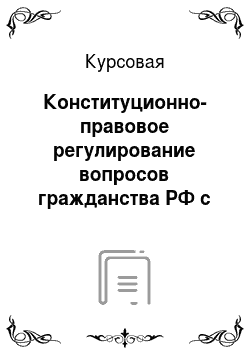 Курсовая: Конституционно-правовое регулирование вопросов гражданства РФ с учетом интересов обеспечения безопасности государства
