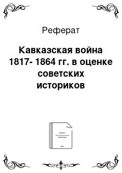 Реферат: Кавказская война 1817-1864 гг. в оценке советских историков