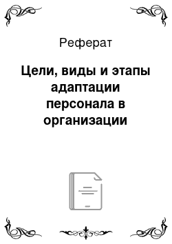 Реферат: Цели, виды и этапы адаптации персонала в организации