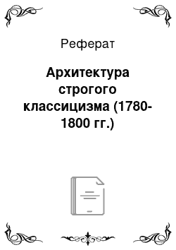 Реферат: Архитектура строгого классицизма (1780-1800 гг.)