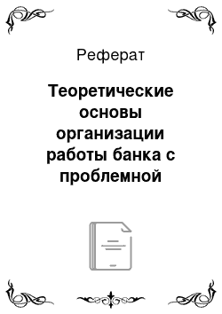 Реферат: Теоретические основы организации работы банка с проблемной задолженностью