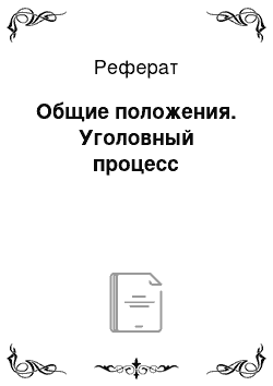 Реферат: Общие положения. Уголовный процесс