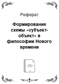 Реферат: Формирование схемы «субъект-объект» в философии Нового времени