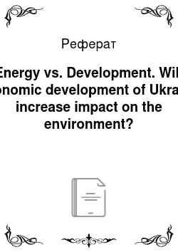 Реферат: Energy vs. Development. Will economic development of Ukraine increase impact on the environment?
