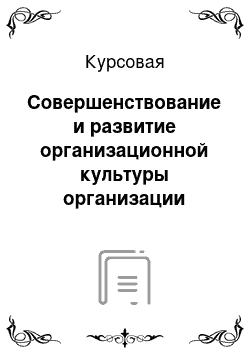 Курсовая: Совершенствование и развитие организационной культуры организации