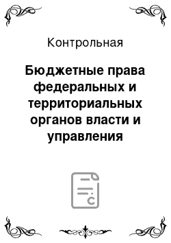 Контрольная: Бюджетные права федеральных и территориальных органов власти и управления