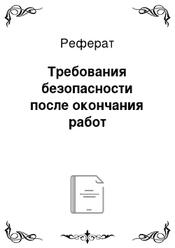 Реферат: Требования безопасности после окончания работ