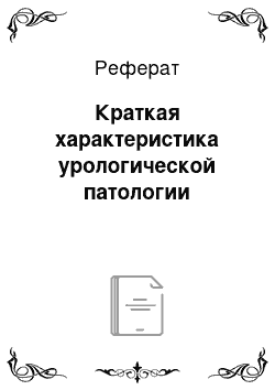 Реферат: Краткая характеристика урологической патологии