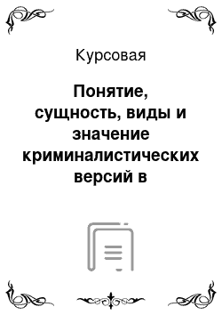 Курсовая: Понятие, сущность, виды и значение криминалистических версий в расследовании преступлений