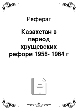 Реферат: Казахстан в период хрущевских реформ 1956-1964 г