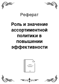 Реферат: Роль и значение ассортиментной политики в повышении эффективности работы торговой организации