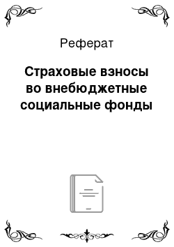 Реферат: Страховые взносы во внебюджетные социальные фонды