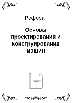 Реферат: Основы проектирования и конструирования машин