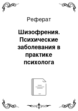 Реферат: Шизофрения. Психические заболевания в практике психолога