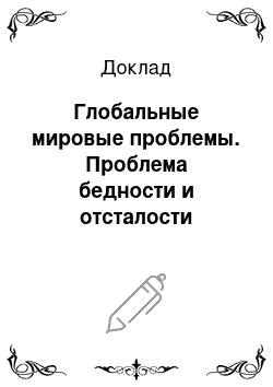 Доклад: Глобальные мировые проблемы. Проблема бедности и отсталости