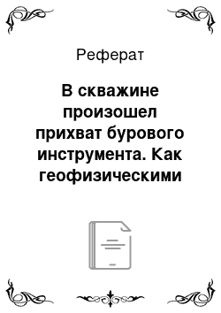 Реферат: В скважине произошел прихват бурового инструмента. Как геофизическими методами определить место прихвата