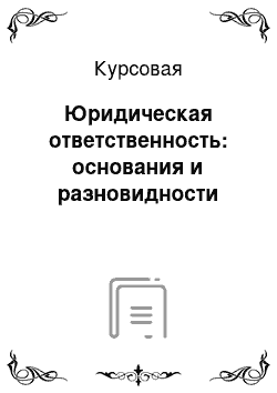 Курсовая: Юридическая ответственность: основания и разновидности