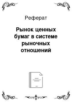 Реферат: Рынок ценных бумаг в системе рыночных отношений