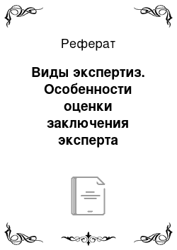 Реферат: Виды экспертиз. Особенности оценки заключения эксперта