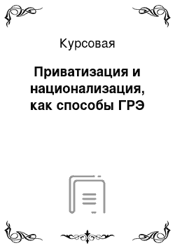 Курсовая: Приватизация и национализация, как способы ГРЭ