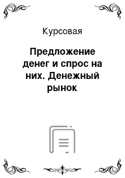 Курсовая: Предложение денег и спрос на них. Денежный рынок