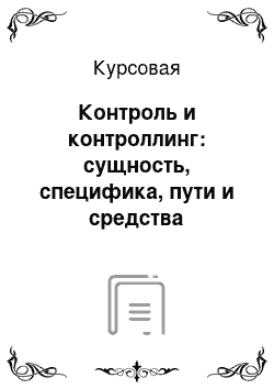 Курсовая: Контроль и контроллинг: сущность, специфика, пути и средства оптимизации