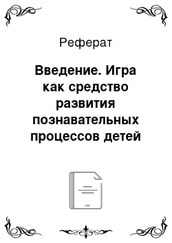 Реферат: Введение. Игра как средство развития познавательных процессов детей младшего школьного возраста