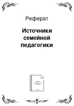 Реферат: Источники семейной педагогики