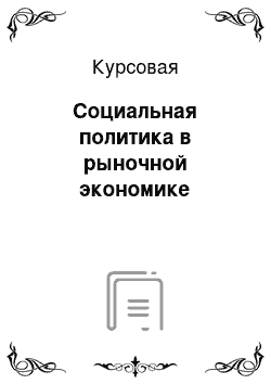 Курсовая: Социальная политика в рыночной экономике