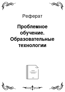 Реферат: Проблемное обучение. Образовательные технологии