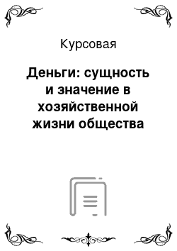 Курсовая: Деньги: сущность и значение в хозяйственной жизни общества