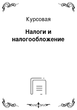 Курсовая: Налоги и налогообложение