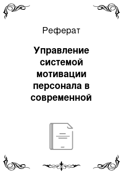 Реферат: Управление системой мотивации персонала в современной организации