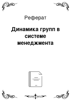 Реферат: Динамика групп в системе менеджмента