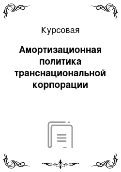 Курсовая: Амортизационная политика транснациональной корпорации