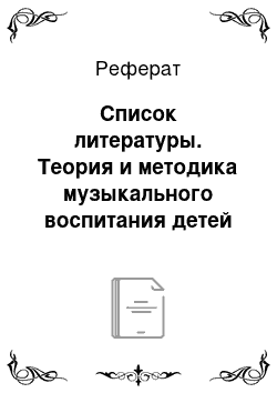 Реферат: Список литературы. Теория и методика музыкального воспитания детей дошкольного возраста