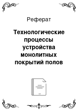 Реферат: Технологические процессы устройства монолитных покрытий полов