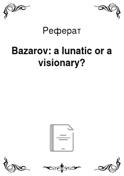 Реферат: Bazarov: a lunatic or a visionary?