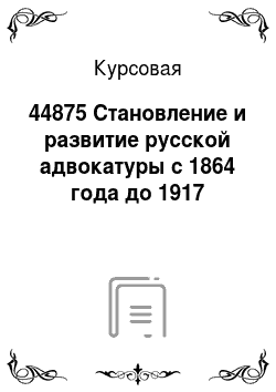 Курсовая: 44875 Становление и развитие русской адвокатуры с 1864 года до 1917