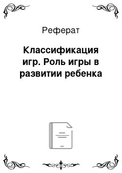 Реферат: Классификация игр. Роль игры в развитии ребенка