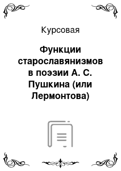 Курсовая: Функции старославянизмов в поэзии А. С. Пушкина (или Лермонтова)