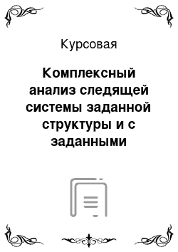 Курсовая: Комплексный анализ следящей системы заданной структуры и с заданными параметрами ее звеньев