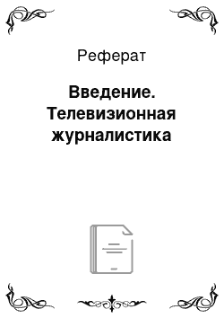 Реферат: Введение. Телевизионная журналистика