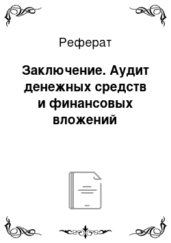 Реферат: Заключение. Аудит денежных средств и финансовых вложений