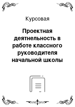 Курсовая: Проектная деятнельность в работе классного руководителя начальной школы