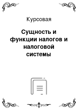 Курсовая: Сущность и функции налогов и налоговой системы